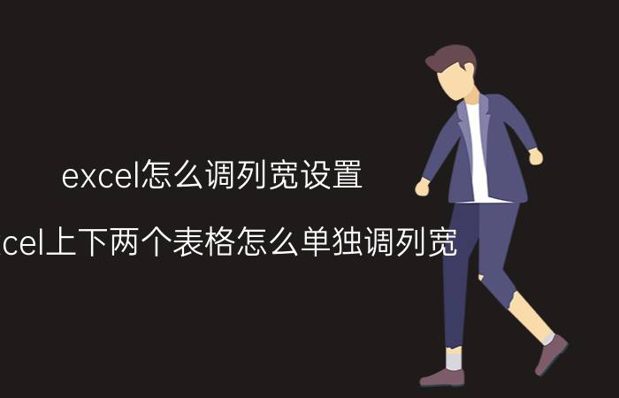 excel怎么调列宽设置 excel上下两个表格怎么单独调列宽？